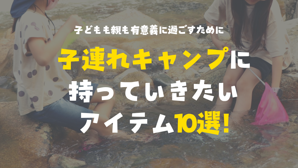 子供とキャンプ　準備　ファミリーキャンプ